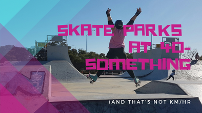 Skate Parks At 40-Something (And That's Not Km/Hour)