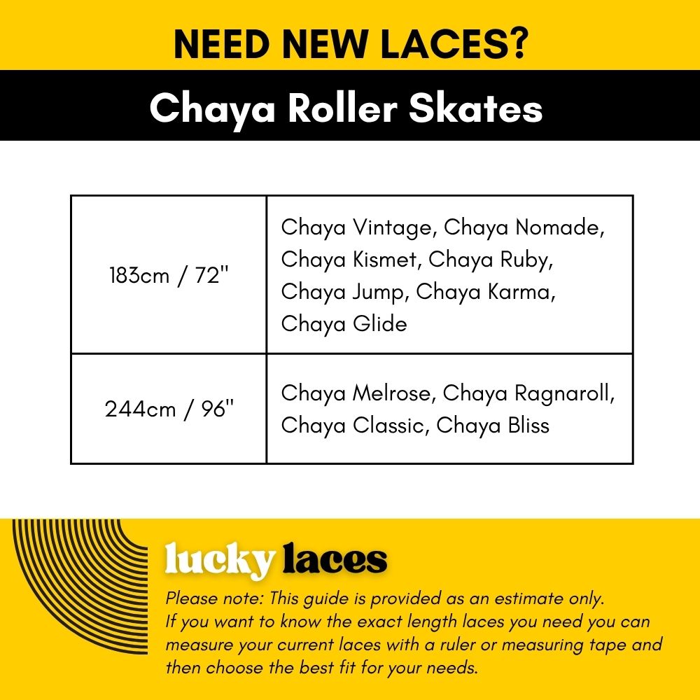 Lucky Laces Length Chaya Roller Skates 183cm / 72" Chaya Vintage, Chaya Nomade, Chaya Kismet, Chaya Ruby, Chaya Jump, Chaya Karma, 
Chaya Glide 244cm / 96" Chaya Melrose, Chaya Ragnaroll, Chaya Classic, Chaya Bliss - Lucky Skates
