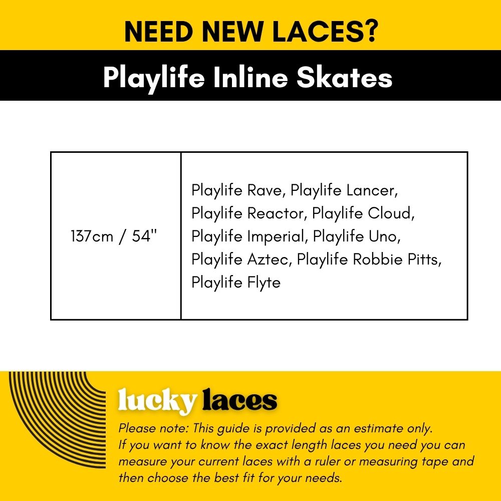 Lucky Laces Lace Length Playlife Inline Skates 137cm / 54" Playlife Rave, Playlife Lancer, Playlife Reactor, Playlife Cloud, 
Playlife Imperial, Playlife Uno, Playlife Aztec, Playlife Robbie Pitts, Playlife Flyte -Lucky Skates